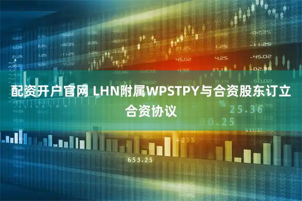 配资开户官网 LHN附属WPSTPY与合资股东订立合资协议