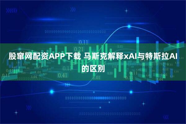 股窜网配资APP下载 马斯克解释xAI与特斯拉AI的区别