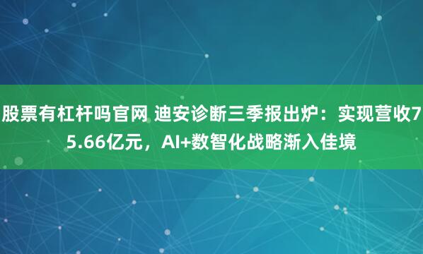股票有杠杆吗官网 迪安诊断三季报出炉：实现营收75.66亿元，AI+数智化战略渐入佳境