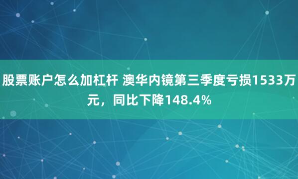股票账户怎么加杠杆 澳华内镜第三季度亏损1533万元，同比下降148.4%