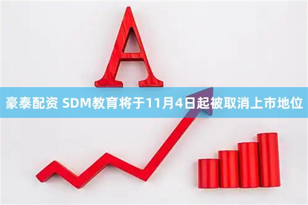豪泰配资 SDM教育将于11月4日起被取消上市地位