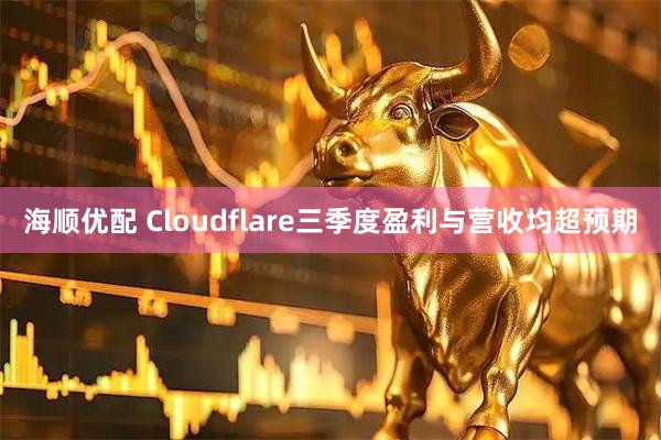 海顺优配 Cloudflare三季度盈利与营收均超预期