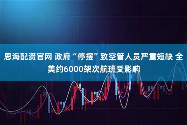 思海配资官网 政府“停摆”致空管人员严重短缺 全美约6000架次航班受影响