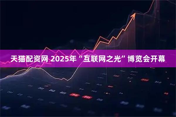 天猫配资网 2025年“互联网之光”博览会开幕