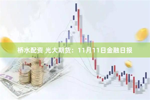 桥水配资 光大期货：11月11日金融日报