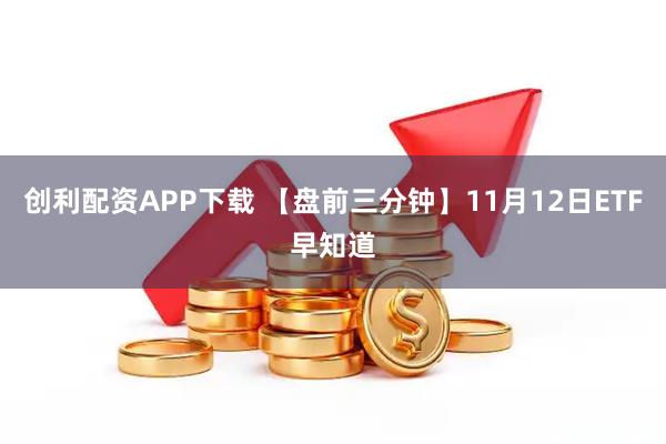 创利配资APP下载 【盘前三分钟】11月12日ETF早知道