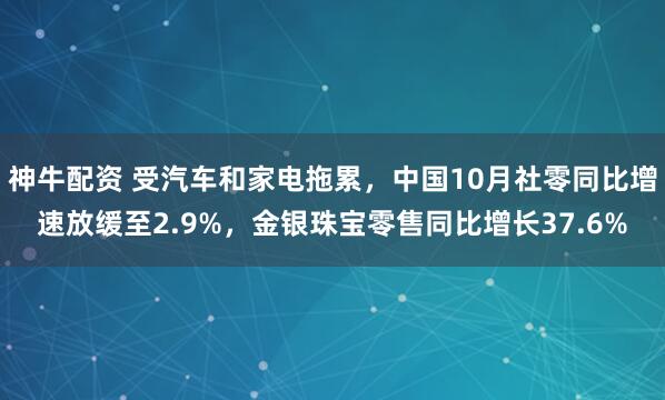 神牛配资 受汽车和家电拖累，中国10月社零同比增速放缓至2.9%，金银珠宝零售同比增长37.6%