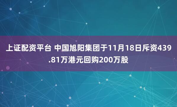 上证配资平台 中国旭阳集团于11月18日斥资439.81万港元回购200万股