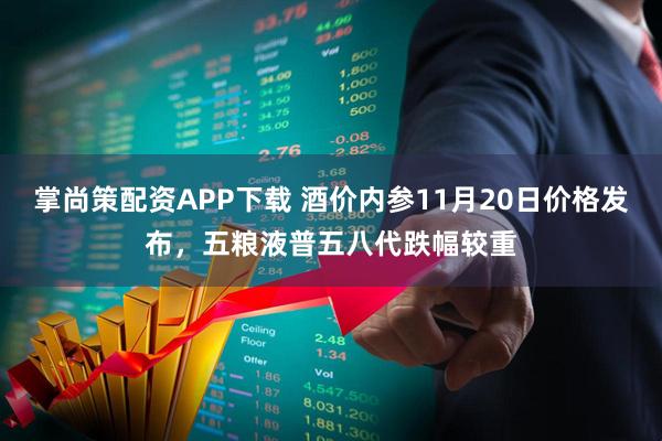 掌尚策配资APP下载 酒价内参11月20日价格发布，五粮液普五八代跌幅较重