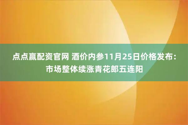 点点赢配资官网 酒价内参11月25日价格发布：市场整体续涨青花郎五连阳