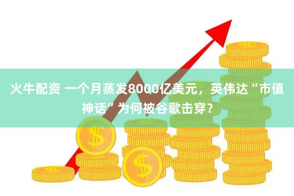 火牛配资 一个月蒸发8000亿美元，英伟达“市值神话”为何被谷歌击穿？