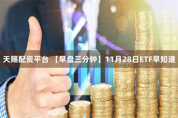 天赐配资平台 【早盘三分钟】11月28日ETF早知道