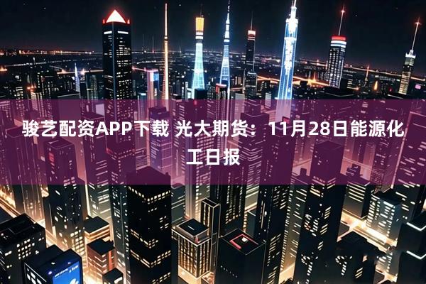 骏艺配资APP下载 光大期货：11月28日能源化工日报