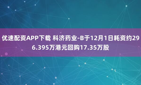 优速配资APP下载 科济药业-B于12月1日耗资约296.395万港元回购17.35万股