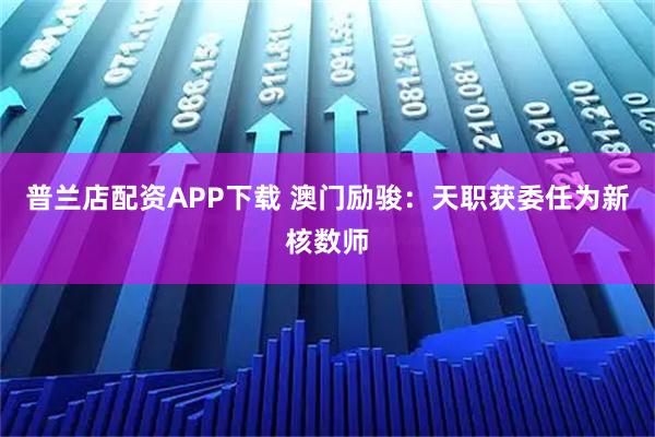 普兰店配资APP下载 澳门励骏：天职获委任为新核数师
