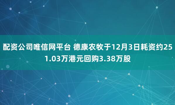配资公司唯信网平台 德康农牧于12月3日耗资约251.03万港元回购3.38万股