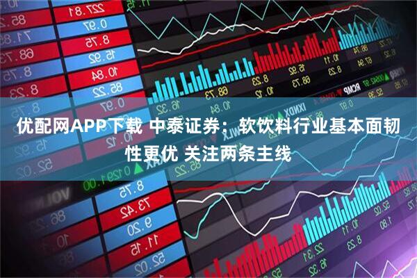 优配网APP下载 中泰证券:软饮料行业基本面韧性更优 关注两条主线