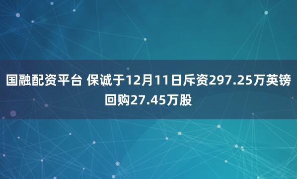 国融配资平台 保诚于12月11日斥资297.25万英镑回购27.45万股