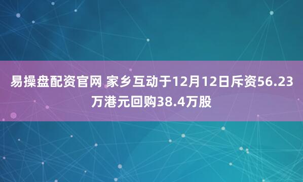 易操盘配资官网 家乡互动于12月12日斥资56.23万港元回购38.4万股