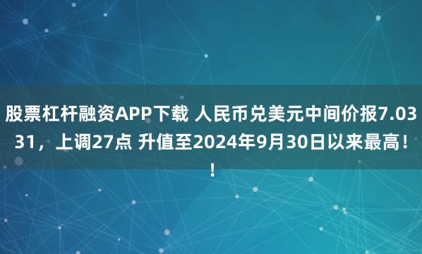 股票杠杆融资APP下载 人民币兑美元中间价报7.0331，上调27点 升值至2024年9月30日以来最高！