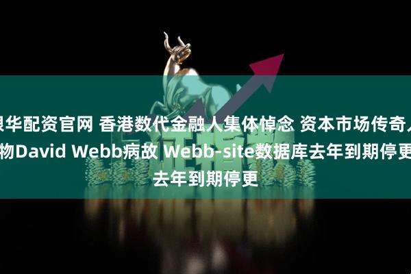 银华配资官网 香港数代金融人集体悼念 资本市场传奇人物David Webb病故 Webb-site数据库去年到期停更
