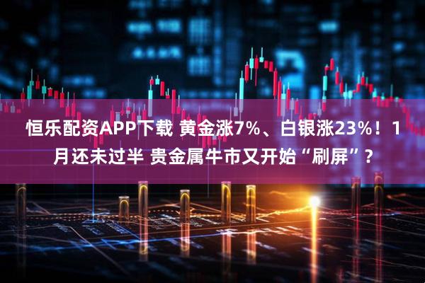 恒乐配资APP下载 黄金涨7%、白银涨23%!1月还未过半 贵金属牛市又开始“刷屏”?