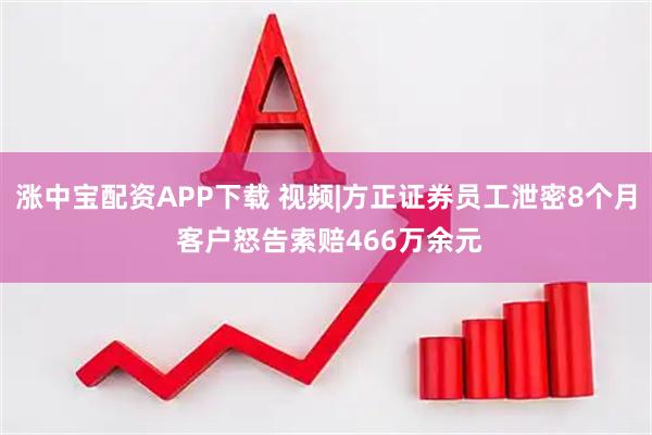 涨中宝配资APP下载 视频|方正证券员工泄密8个月 客户怒告索赔466万余元