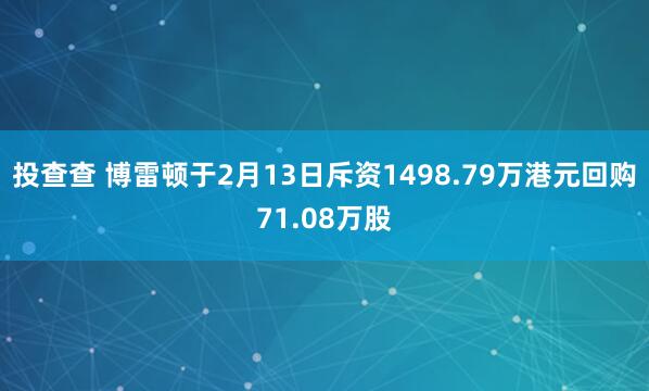 投查查 博雷顿于2月13日斥资1498.79万港元回购71.08万股