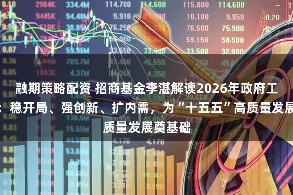 融期策略配资 招商基金李湛解读2026年政府工作报告:稳开局、强创新、扩内需,为“十五五”高质量发展奠基础