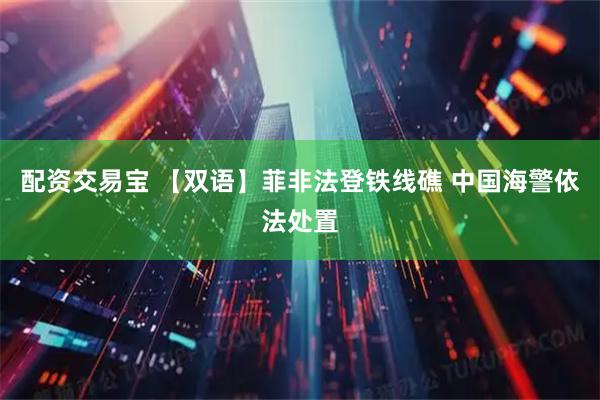 配资交易宝 【双语】菲非法登铁线礁 中国海警依法处置